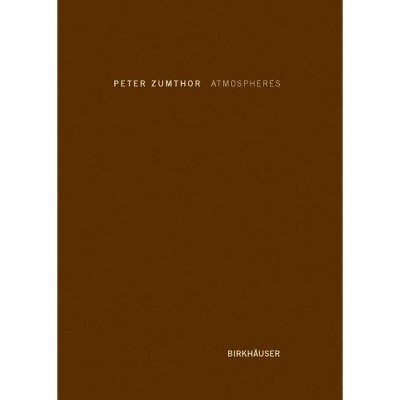 Atmospheres - by  Peter Zumthor (Hardcover)