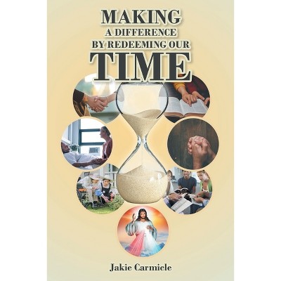 Making A Difference By Redeeming Our Time - by  Jakie Carmicle (Paperback)