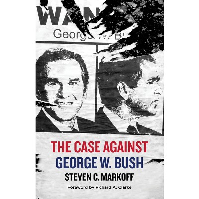 The Case Against George W. Bush - by  Steven C Markoff (Hardcover)