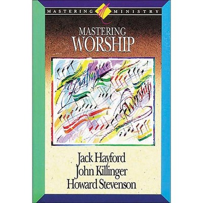 Mastering Worship - (Mastering Ministry (Thomas Nelson)) by  Jack W Hayford & John Kilinger (Paperback)