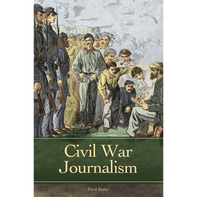 Civil War Journalism - (Reflections on the Civil War Era) by  Ford Risley (Hardcover)
