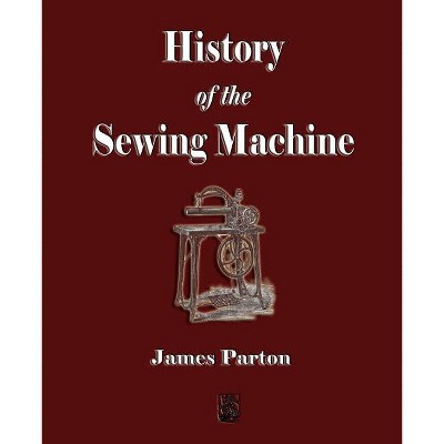 History of the Sewing Machine - by  James Parton (Paperback)