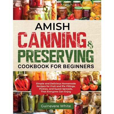 Amish Canning & Preserving Cookbook for Beginners - by  Guinevere White (Paperback)