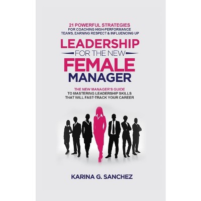 Leadership For The New Female Manager - by  Karina G Sanchez (Paperback)