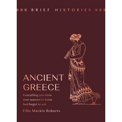 Brief Histories: Ancient Greece - by  Ellie Mackin Roberts (Hardcover)