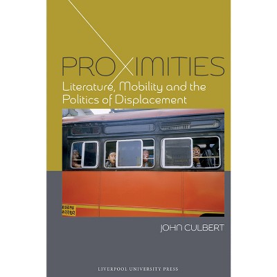Proximities: Literature, Mobility, and the Politics of Displacement - (English Association Monographs: English at the Interface) by  John Culbert