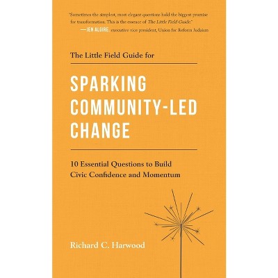 The Little Field Guide for Sparking Community-Led Change - by  Richard C Harwood (Paperback)