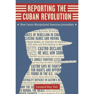 Reporting the Cuban Revolution - (Media and Public Affairs) by  Leonard Ray Teel (Hardcover)