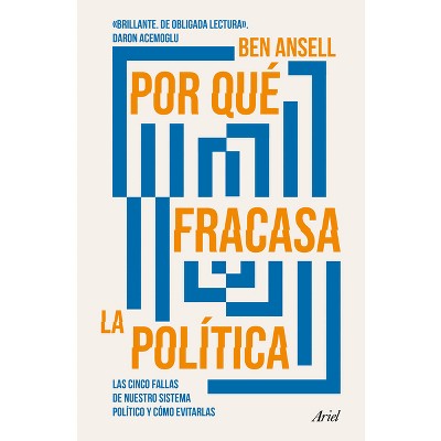 Por Qué Fracasa La Política: Las Cinco Fallas de Nuestro Sistema Político Y Cómo Evitarlas / Why Politics Fails - by  Ben Ansell (Paperback)