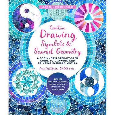 Creative Drawing: Symbols and Sacred Geometry - (Art for Modern Makers) by  Ana Victoria Calderón (Paperback)