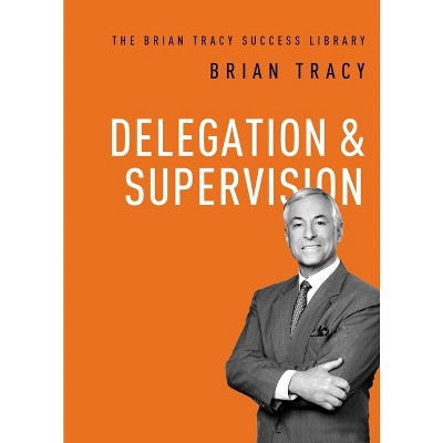 Delegation and Supervision - (Brian Tracy Success Library) by  Brian Tracy (Paperback)