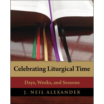 Celebrating Liturgical Time - by  J Neil Alexander (Paperback)