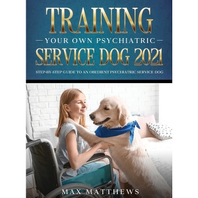 Training Your Own Psychiatric Service Dog 2021 - by Max Matthews