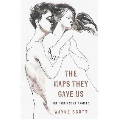 The Maps They Gave Us: One Marriage Reimagined - by  Wayne Scott (Paperback)