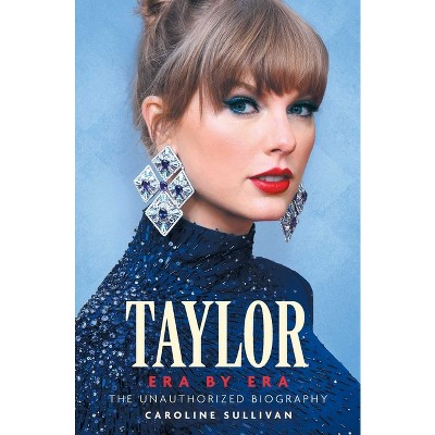 Taylor Era by Era: The Unauthorized Biography - by  Caroline Sullivan (Paperback)