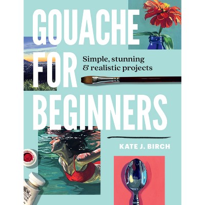 Gouache for Beginners - by  Kate Jarvik Birch (Paperback)