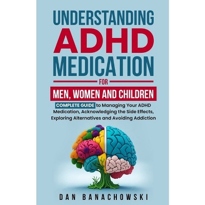 Understanding ADHD Medication For Men, Women and Children - by  Dan Banachowski (Paperback)
