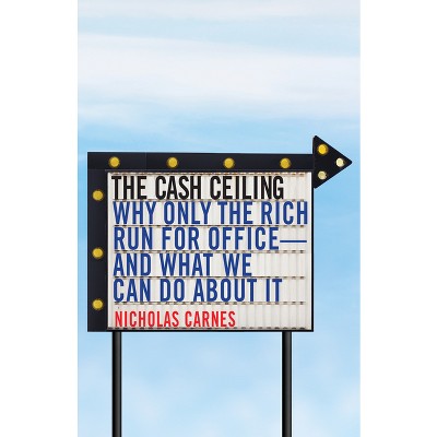 The Cash Ceiling - (Princeton Studies in Political Behavior) by Nicholas Carnes