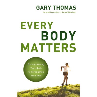Every Body Matters - by  Gary Thomas (Paperback)