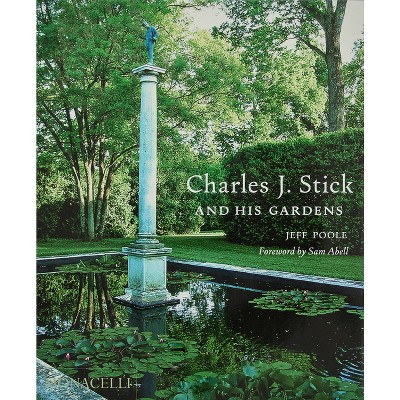 Charles J. Stick and His Gardens - by  Jeff Poole (Hardcover)