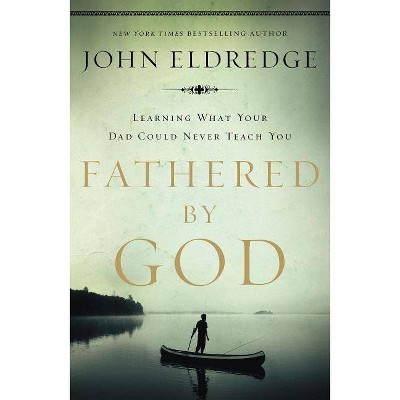 Fathered by God - by  John Eldredge (Paperback)