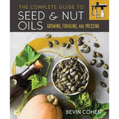 The Complete Guide to Seed and Nut Oils - by  Bevin Cohen (Paperback)