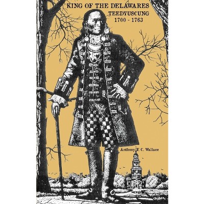 King of the Delawares - by  Anthony F C Wallace (Paperback)