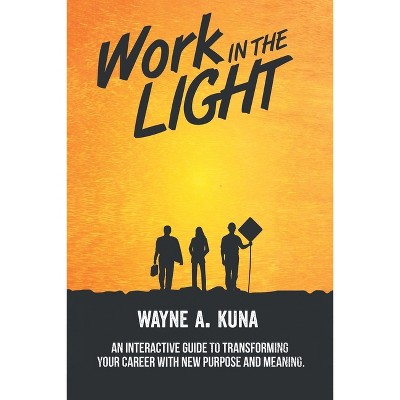 Work in the Light - by  Wayne A Kuna (Paperback)