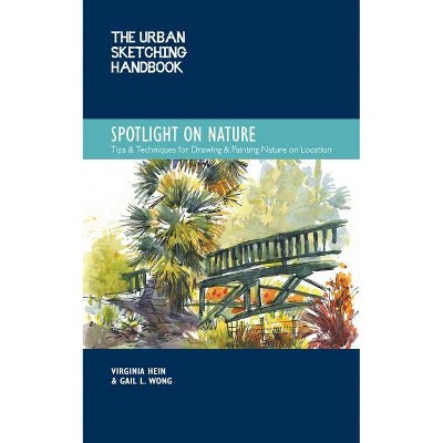 The Urban Sketching Handbook Spotlight on Nature - (Urban Sketching Handbooks) by  Virginia Hein & Gail L Wong (Paperback)