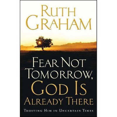 Fear Not Tomorrow, God Is Already There - by  Ruth Graham (Paperback)