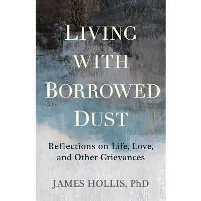 Living with Borrowed Dust - by  James Hollis (Paperback)