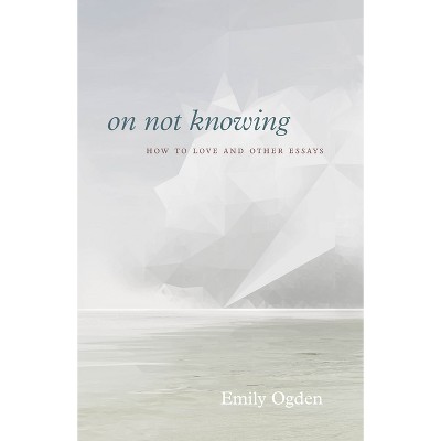 On Not Knowing - by Emily Ogden
