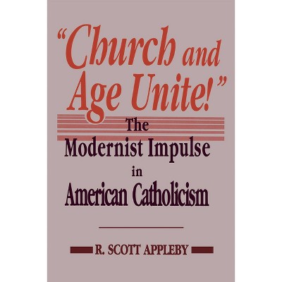 "Church and Age Unite!" - (Notre Dame Studies in American Catholicism) by  R Scott Appleby (Hardcover)
