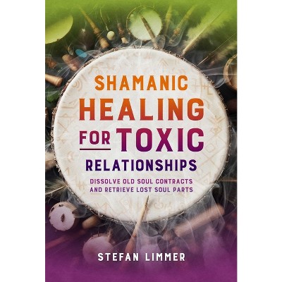 Shamanic Healing for Toxic Relationships - by  Stefan Limmer (Paperback)