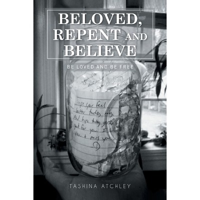 Beloved, Repent and Believe - by  Tashina Atchley (Paperback)