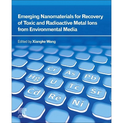 Emerging Nanomaterials for Recovery of Toxic and Radioactive Metal Ions from Environmental Media - by  Xiangke Wang (Paperback)