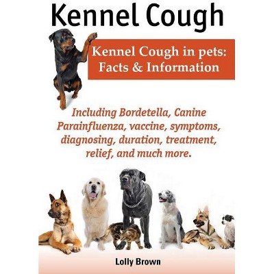 Kennel Cough. Including Symptoms, Diagnosing, Duration, Treatment, Relief, Bordetella, Canine Parainfluenza, Vaccine, and Much More. Kennel Cough in