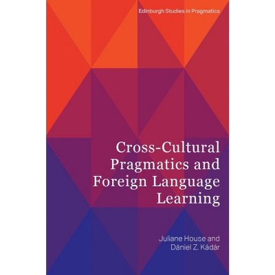 Cross-Cultural Pragmatics and Foreign Language Learning - (Edinburgh Studies in Pragmatics) by  Juliane House & Daniel Z Kádár (Paperback)