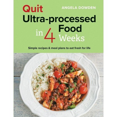 Quit Ultra-Processed Food in 4 Weeks - by  Angela Dowden (Paperback)