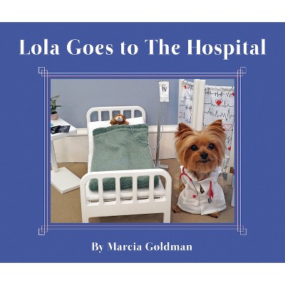 Lola Goes to the Hospital - by  Marcia Goldman (Hardcover)