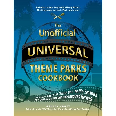 The Unofficial Universal Theme Parks Cookbook - (Unofficial Cookbook) by  Ashley Craft (Hardcover)