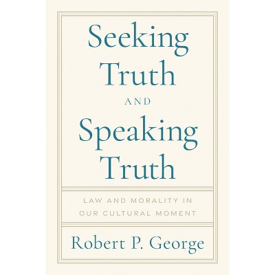 Seeking Truth and Speaking Truth - by  Robert George (Hardcover)