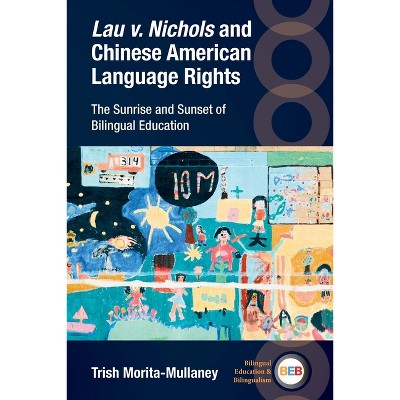 Lau V. Nichols and Chinese American Language Rights - (Bilingual Education & Bilingualism) by  Trish Morita-Mullaney (Paperback)