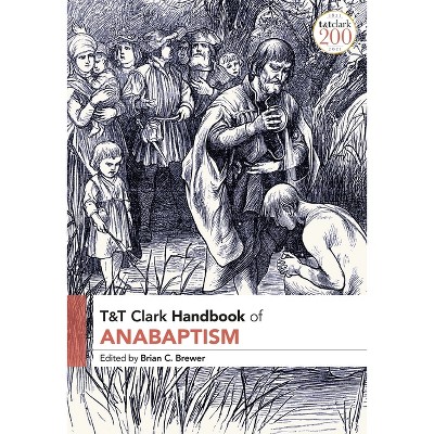 T&T Clark Handbook of Anabaptism - (T&t Clark Handbooks) by  Brian C Brewer (Paperback)