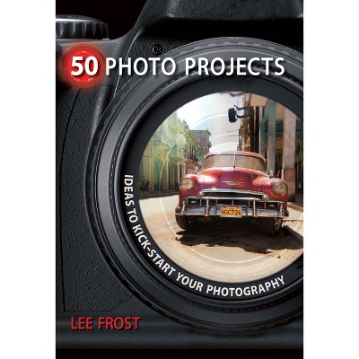 50 Photo Projects - by  Lee Frost (Paperback)