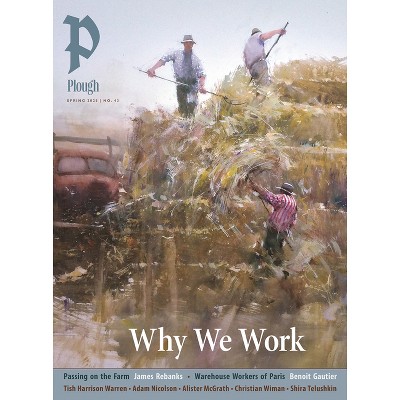 Plough Quarterly No. 43 - Why We Work - by  James Rebanks & Benoit Gautier & Tish Harrison Warren & Adam Nicolson (Paperback)