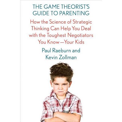 The Game Theorist's Guide to Parenting - by  Paul Raeburn & Kevin Zollman (Paperback)