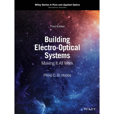 Building Electro-Optical Systems - (Wiley Pure and Applied Optics) 3rd Edition by  Philip C D Hobbs (Hardcover)