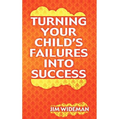 Turning Your Child's Failures Into Success - by  Jim Wideman (Paperback)