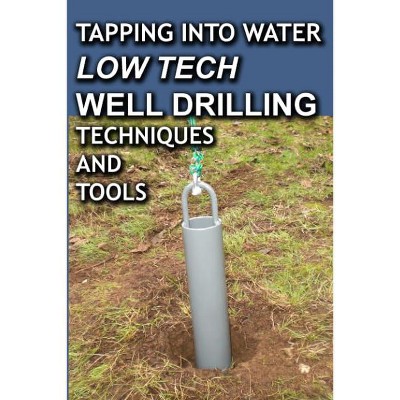 Tapping into Water Low Tech Well Drilling Techniques & Tools by Paul Sawyers